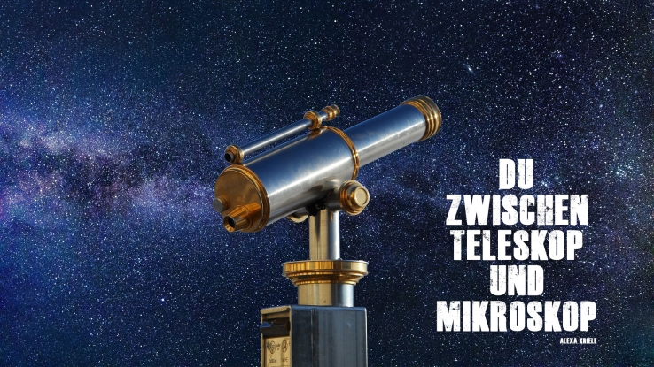 Du zwischen Teleskop und Mikroskop