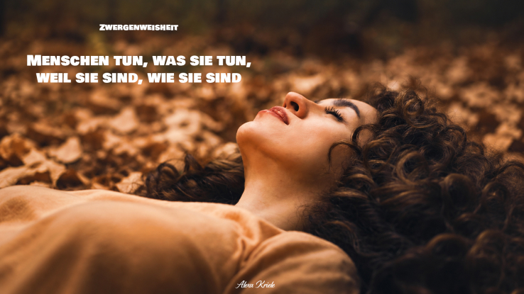 Zwergenweisheit: Menschen tun, was sie tun, weil sie sind, wie sie sind