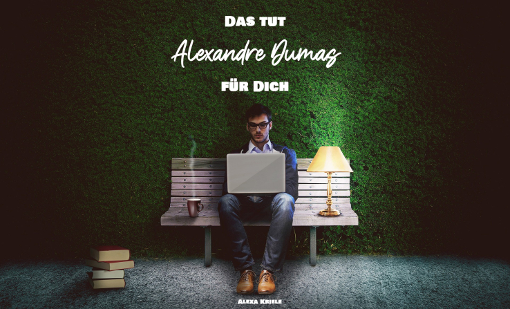 Das tut Alexandre Dumas für Dich