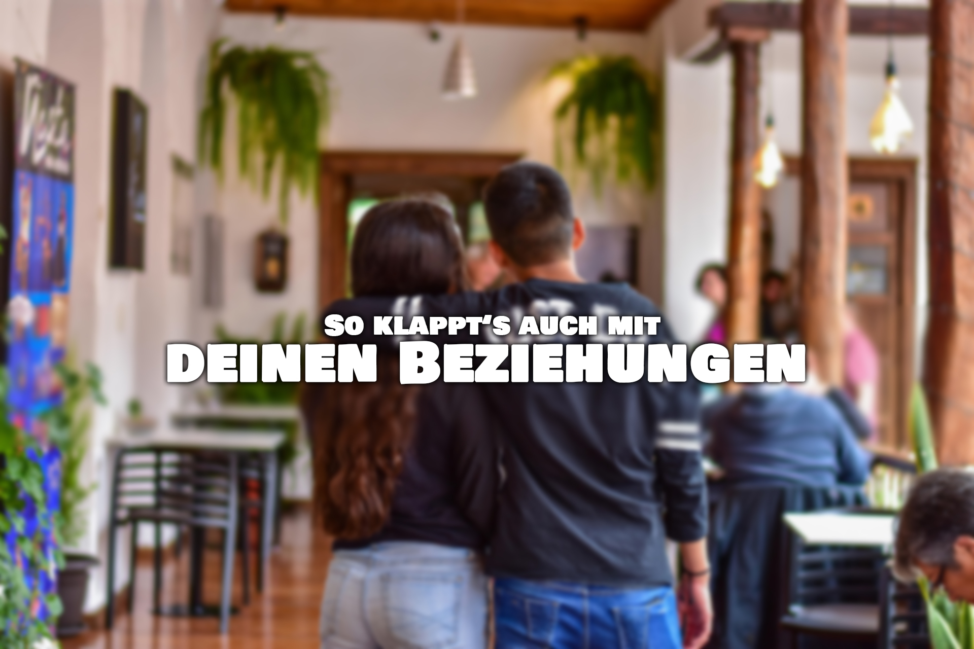 So klappt's auch mit Deinen Beziehungen